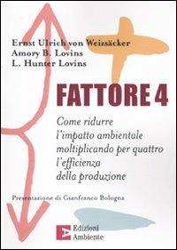 Fattore 4. Come ridurre l'impatto ambientale moltiplicando per quattro l'efficienza della produzione - Ernst Ulrich von Weizsäcker, Amory B. Lovins, Hunter L. Lovins - Libro Edizioni Ambiente 2006 | Libraccio.it