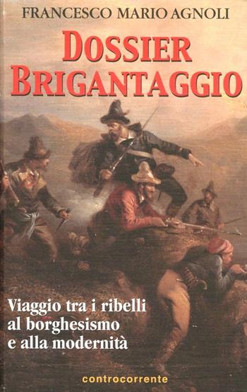 Dossier brigantaggio. Viaggio tra i ribelli al borghesismo e alla modernità - Francesco Mario Agnoli - Libro Controcorrente 2003 | Libraccio.it