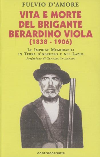 Vita e morte del brigante Berardino Viola (1838-1906). Le imprese memorabili in terra d'Abruzzo e nel Lazio - Fulvio D'Amore - Libro Controcorrente 2002 | Libraccio.it