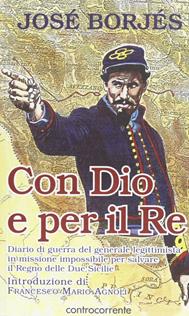 Con Dio e per il re. Diario di guerra del generale legittimista in missione impossibile per salvare il Regno delle Due Sicilie - José Borjès - Libro Controcorrente 2005 | Libraccio.it