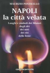 Napoli, la città velata. Luoghi e simboli dei misteri, degli dei, dei miti, dei riti, delle feste