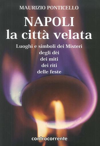 Napoli, la città velata. Luoghi e simboli dei misteri, degli dei, dei miti, dei riti, delle feste - Maurizio Ponticello - Libro Controcorrente 2007 | Libraccio.it