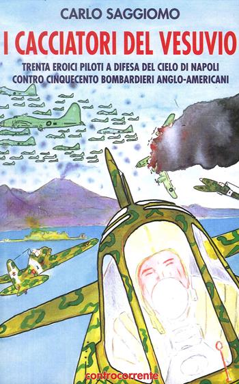 I cacciatori del Vesuvio. Trenta eroici piloti a difesa del cielo di Napoli contro cinquecento bombardieri anglo-americani - Carlo Saggiomo - Libro Controcorrente 2007 | Libraccio.it