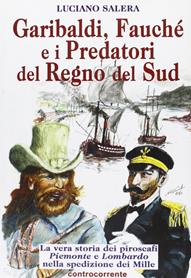 Garibaldi, Fauché e i predatori del Regno del Sud. La vera storia dei piroscafi «Piemonte» e «Lombardo» nella spedizione dei Mille - Luciano Salera - Libro Controcorrente 2006 | Libraccio.it