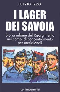 I lager dei Savoia. Storia infame del Risorgimento nei campi di concentramento per meridionali - Fulvio Izzo - Libro Controcorrente 1999 | Libraccio.it