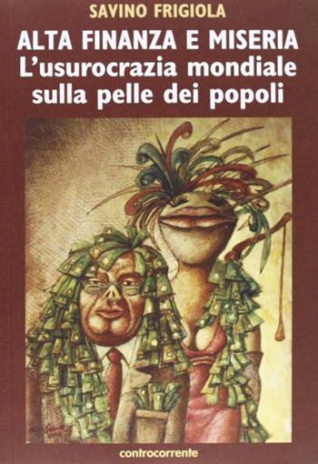 Alta finanza e miseria. L'usocrazia mondiale sulla pelle dei popoli - Savino Frigiola - Libro Controcorrente 2008 | Libraccio.it