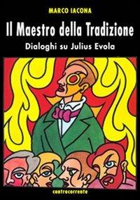 Il maestro della tradizione. Dialoghi su Julius Evola - Marco Iacona - Libro Controcorrente 2008 | Libraccio.it