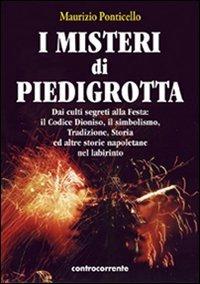 I misteri di Piedigrotta. Dai culti segreti alla festa. Il codice Dioniso, il simbolismo, tradizione, storia ed altre storie napoletane nel labirinto - Maurizio Ponticello - Libro Controcorrente 2009 | Libraccio.it