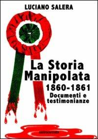 La storia manipolata 1860-61. Documenti e testimonianze - Luciano Salera - Libro Controcorrente 2009 | Libraccio.it