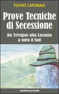 Prove tecniche di secessione. Da Trivigno alla Lucania, a tutto il sud - Fulvio Caporale - Libro Controcorrente 2009 | Libraccio.it