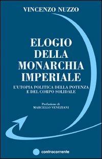 Elogio della monarchia imperiale. L'utopia politica della potenza e del corpo solidale - Vincenzo Nuzzo - Libro Controcorrente 2010 | Libraccio.it