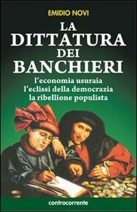 La dittatura dei banchieri. L'economia usuraia, l'eclissi della democrazia, la ribellione populista - Emidio Novi - Libro Controcorrente 2012 | Libraccio.it
