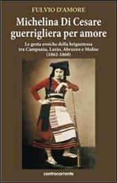 Michelina Di Cesare guerrigliera per amore. Le gesta eroiche della brigantessa tra Campania, Lazio, Abruzzo e Molise (1862-1868)