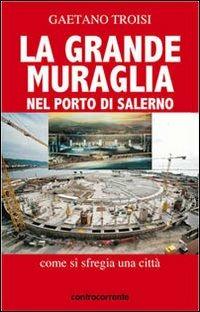 La grande Muraglia nel porto di Salerno. Come si sfregia una città - Gaetano Troisi - Libro Controcorrente 2013 | Libraccio.it