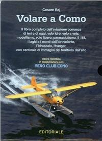 Volare a Como. Il libro completo dell'aviazione comasca di ieri e di oggi, volo idro, volo a vela, modellismo - Cesare Baj - Libro Editoriale 2009 | Libraccio.it
