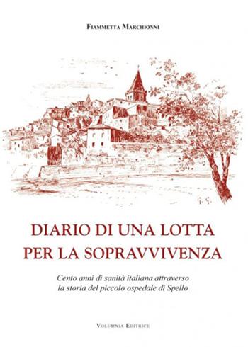 Diario di una lotta per la sopravvivenza. Cento anni di sanità italiana attraverso la storia del piccolo ospedale di Spello - Fiammetta Marchionni - Libro Volumnia Editrice 2013 | Libraccio.it