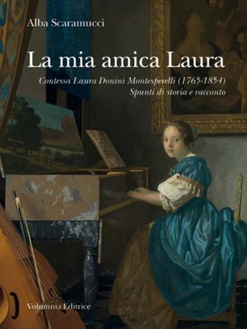 La mia amica Laura. Contessa Laura Donini Montesperelli (1765-1854). Spunti di storia e racconto - Alba Scaramucci - Libro Volumnia Editrice 2015 | Libraccio.it