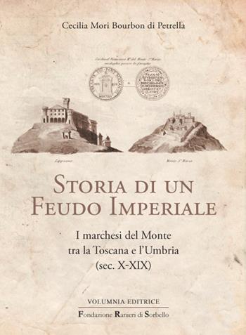 Storia di un feudo imperiale. I marchesi del Monte tra la Toscana e l'Umbria (sec. X-XIX) - Cecilia Mori Bourbon di Petrella - Libro Volumnia Editrice 2017 | Libraccio.it