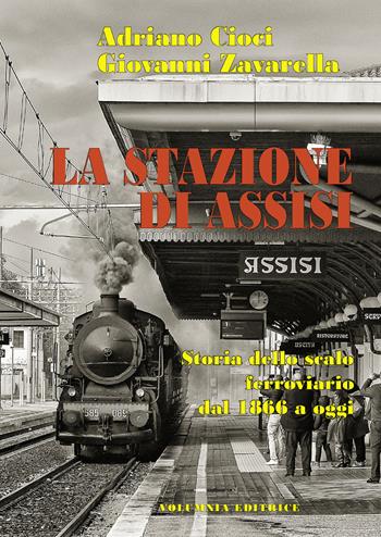 La stazione di Assisi. Storia dello scalo ferroviario dal 1866 a oggi - Adriano Cioci, Giovanni Zavarella - Libro Volumnia Editrice 2021 | Libraccio.it