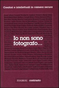 Io non sono fotografo... Creatori e intellettuali nella camera oscura - Elvire Perego - Libro Contrasto 2007, FotoNote | Libraccio.it