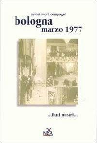 Bologna marzo 1977... Fatti nostri.... Ediz. illustrata  - Libro Nda Press 2007, Classici del movimento | Libraccio.it