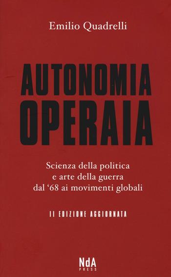 Autonomia operaia. Scienza della politica e arte della guerra dal '68 ai movimenti globali - Emilio Quadrelli - Libro Nda Press 2016 | Libraccio.it