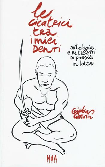 Le cicatrici tra i miei denti. Antologia e ritratti di poesia in lotta. Ediz. illustrata - Gianluca Costantini - Libro Nda Press 2016 | Libraccio.it