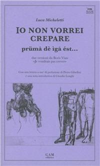 Io non vorrei crepare prüma dè ìgå ést... Testo italiano e bresciano. Ediz. multilingue - Boris Vian - Libro Gam Editrice 2008, Nugae Bresciane | Libraccio.it