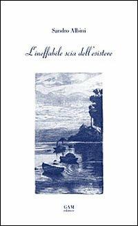 L'ineffabile scia dell'esistere - Sandrino Albini - Libro Gam Editrice 2010 | Libraccio.it