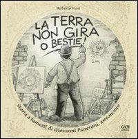 La terra non gira, o bestie! Storia a fumetti di Giovanni Paneroni, astronomo - Roberto Viesi - Libro Gam Editrice 2011 | Libraccio.it