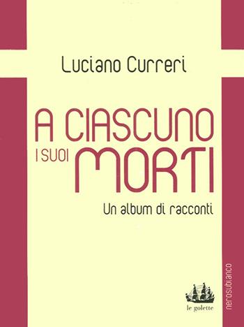 A ciascuno i suoi morti. Un album di racconti - Luciano Curreri - Libro Nerosubianco 2010, Le golette | Libraccio.it