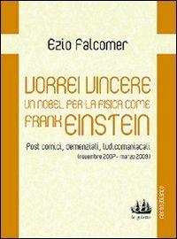 Vorrei vincere un nobel per la fisica come Frank Einstein. Post comici, demenziali, ludicomaniacali (2007-2009) - Ezio Falcomer - Libro Nerosubianco 2010, Le golette | Libraccio.it