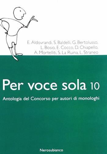 Per voce sola 10. Antologia del concorso per autori di monologhi  - Libro Nerosubianco 2010, Le zattere | Libraccio.it