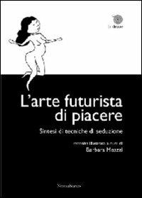 L'arte futurista di piacere. Sintesi di tecniche di seduzioone  - Libro Nerosubianco 2011, Le drizze | Libraccio.it