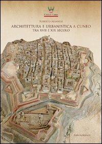 Architettura e urbanistica a Cuneo tra il XVII e XIX secolo - Roberto Albanese - Libro Nerosubianco 2016, Saggistica storia territorio | Libraccio.it