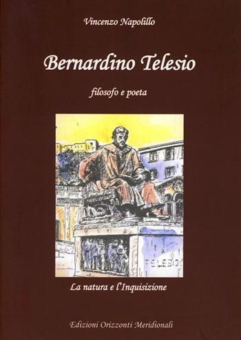 Bernardino Telesio. Filosofo e poeta. La natura e l'inquisizione - Vincenzo Napolillo - Libro Orizzonti Meridionali 2010 | Libraccio.it