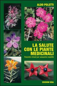 La salute con le piante medicinali. Trecento rimendi per sessanta malattie - Aldo Poletti - Libro Edizioni Vida 2006, Star bene in Valle d'Aosta | Libraccio.it