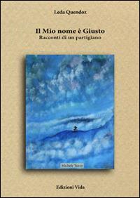 Il mio nome è Giusto. Racconti di un partigiano - Leda Quendoz - Libro Edizioni Vida 2014, Racconti da banco | Libraccio.it