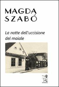 La notte dell'uccisione del maiale - Magda Szabò - Libro Anfora 2011 | Libraccio.it
