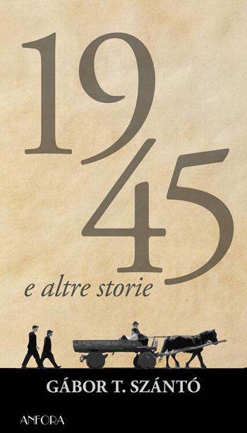 1945 e altre storie - Gábor T. Szántó - Libro Anfora 2022 | Libraccio.it