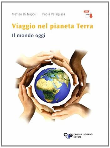 Viaggio nel pianeta Terra. Il mondo oggi. Per le Scuole superiori. - Matteo Di Napoli, Paola Valagussa - Libro Cristian Lucisano Editore 2014 | Libraccio.it