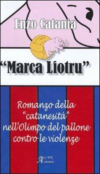 Marca Liotru. Romanzo della «catanesità» nell'Olimpo del pallone contro le violenze - Enzo Catania - Libro A.CAR. 2006 | Libraccio.it