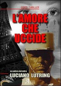 L' amore che uccide - Luciano Lutring - Libro A.CAR. 2008, Corti thriller | Libraccio.it