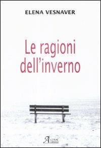 Le ragioni dell'inverno - Elena Vesnaver - Libro A.CAR. 2009, Brividi & Emozioni | Libraccio.it