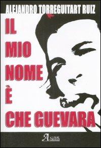 Il mio nome è Che Guevara - Alejandro Ruiz Torreguitart - Libro A.CAR. 2009, History Biographic Book | Libraccio.it