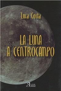 La luna a centrocampo - Luca Costa - Libro A.CAR. 2009 | Libraccio.it