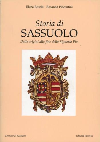 Storia di Sassuolo. Dalle origini alla fine della signoria Pio - Elena Rotelli, Rosanna Piacentini - Libro Incontri Editrice 1989, La storia accanto | Libraccio.it
