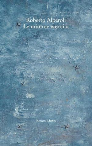 Minime eternità - Roberto Alperoli - Libro Incontri Editrice 2016, Poesia | Libraccio.it