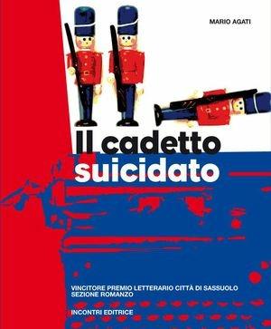 Cadetto suicidato - Mario Agati - Libro Incontri Editrice 2008, Premio letterario città di Sassuolo | Libraccio.it