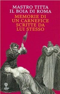 Mastro Titta, il boia di Roma. Memorie di un carnefice scritte da lui stesso - Anonimo - Libro Incontri Editrice 2010, Kufferle | Libraccio.it